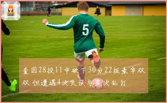奎因28投11中砍下30分22板豪华双双 但遭遇4次失误与多次乱打