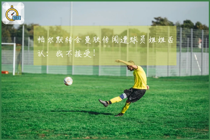帕尔默转会曼联传闻遭球员姐姐否认：我不接受！