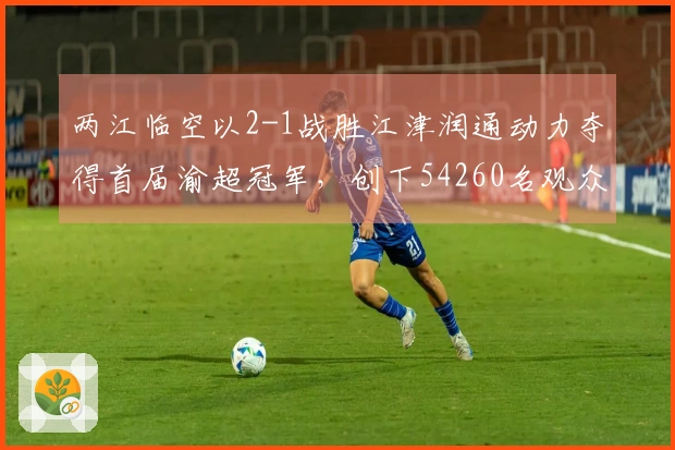 两江临空以2-1战胜江津润通动力夺得首届渝超冠军，创下54260名观众的新纪录