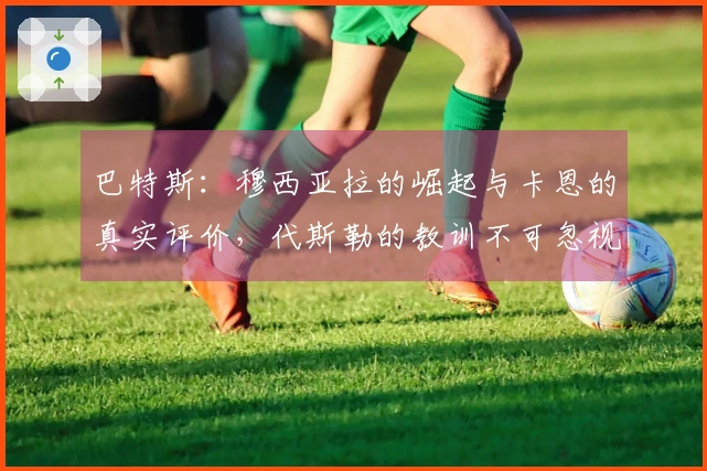 巴特斯：穆西亚拉的崛起与卡恩的真实评价，代斯勒的教训不可忽视