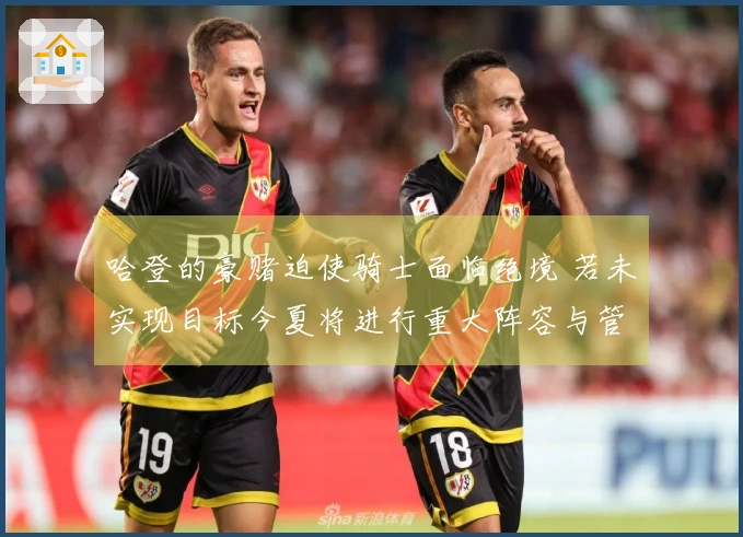 哈登的豪赌迫使骑士面临绝境 若未实现目标今夏将进行重大阵容与管理层调整