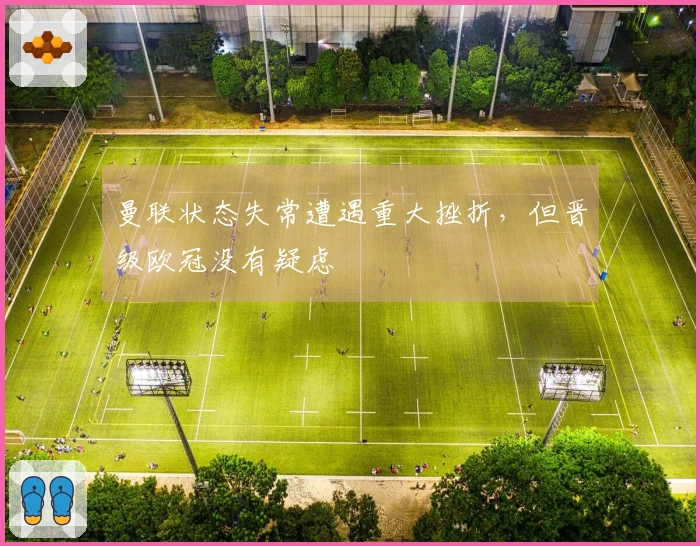 曼联状态失常遭遇重大挫折，但晋级欧冠没有疑虑