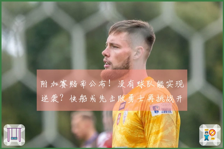 附加赛赔率公布！没有球队能实现逆袭？快船或先击败勇士再挑战开拓者