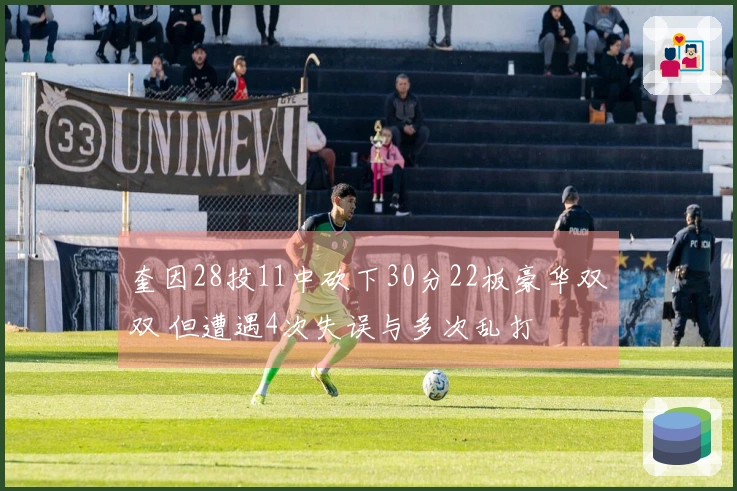 奎因28投11中砍下30分22板豪华双双 但遭遇4次失误与多次乱打