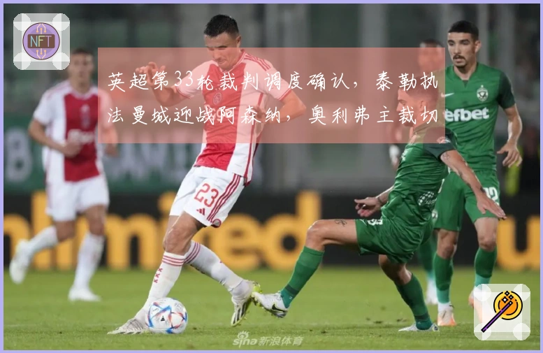 英超第33轮裁判调度确认，泰勒执法曼城迎战阿森纳，奥利弗主裁切尔西对曼联
